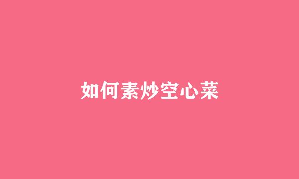 如何素炒空心菜