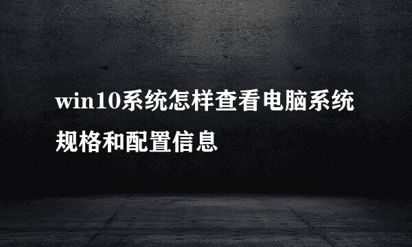 win10系统怎样查看电脑系统规格和配置信息