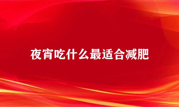 夜宵吃什么最适合减肥