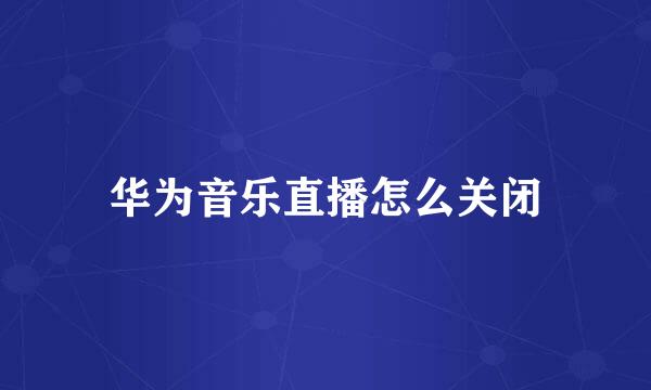 华为音乐直播怎么关闭