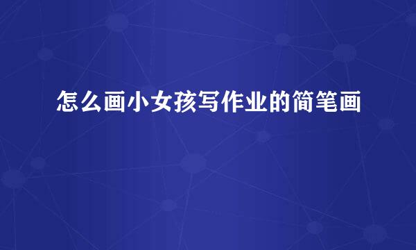 怎么画小女孩写作业的简笔画