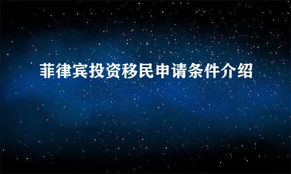 菲律宾投资移民申请条件介绍