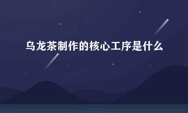 乌龙茶制作的核心工序是什么