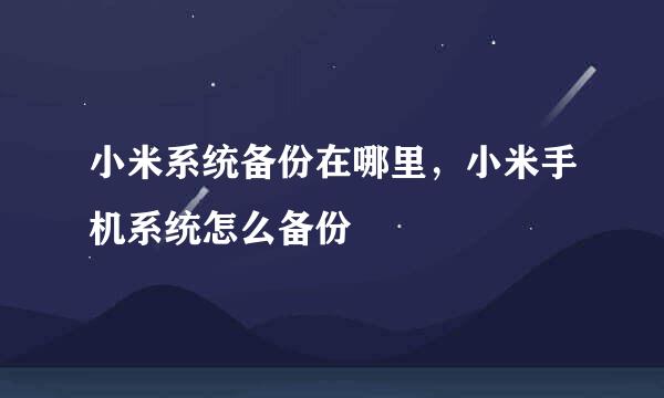 小米系统备份在哪里，小米手机系统怎么备份