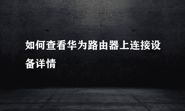 如何查看华为路由器上连接设备详情