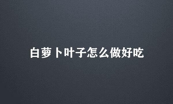 白萝卜叶子怎么做好吃