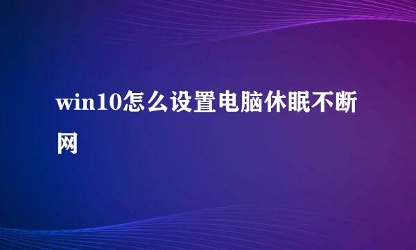 win10怎么设置电脑休眠不断网