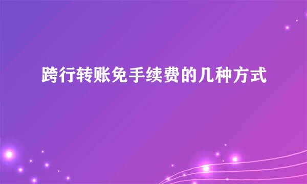 跨行转账免手续费的几种方式
