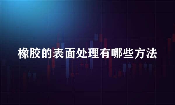 橡胶的表面处理有哪些方法