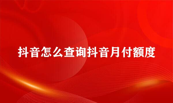 抖音怎么查询抖音月付额度