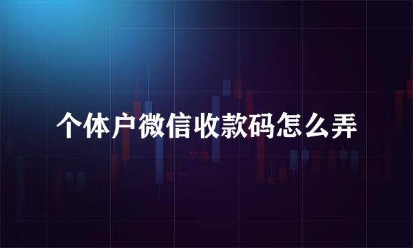 个体户微信收款码怎么弄