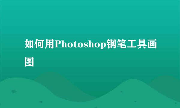 如何用Photoshop钢笔工具画图