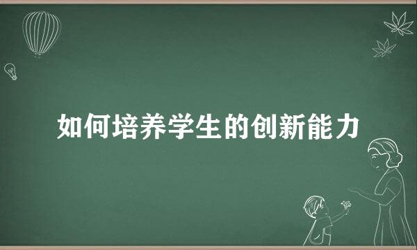 如何培养学生的创新能力