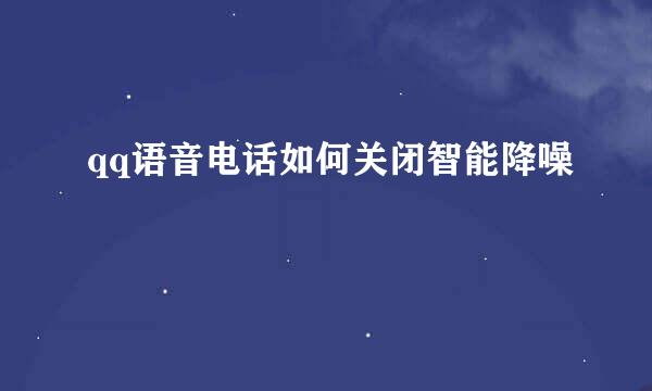 qq语音电话如何关闭智能降噪