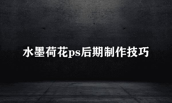 水墨荷花ps后期制作技巧