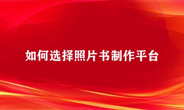 如何选择照片书制作平台