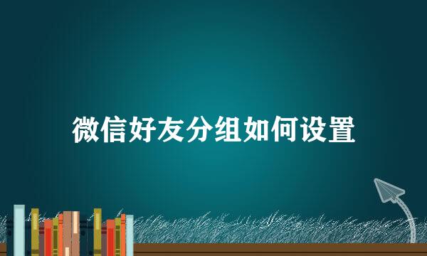 微信好友分组如何设置