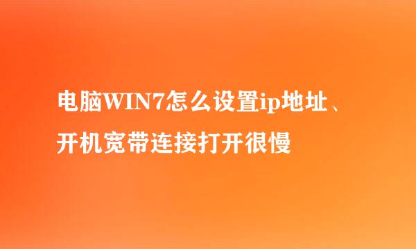 电脑WIN7怎么设置ip地址、开机宽带连接打开很慢