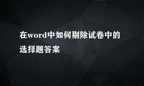 在word中如何剔除试卷中的选择题答案
