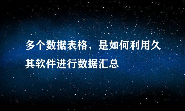 多个数据表格，是如何利用久其软件进行数据汇总