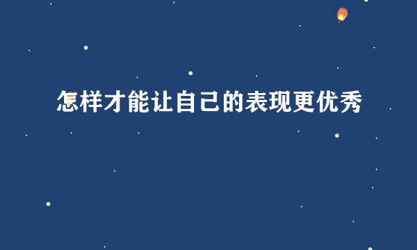 怎样才能让自己的表现更优秀