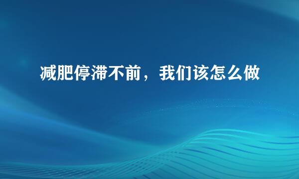 减肥停滞不前，我们该怎么做