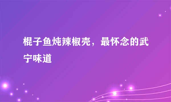 棍子鱼炖辣椒壳，最怀念的武宁味道