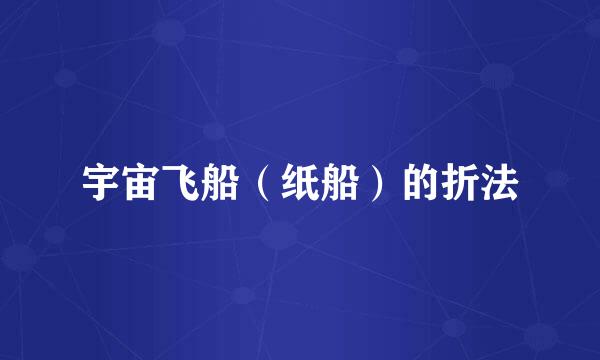 宇宙飞船（纸船）的折法