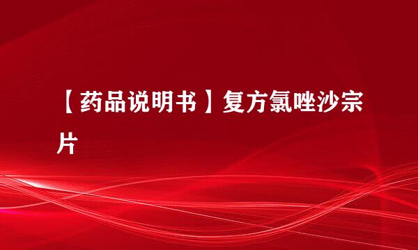 【药品说明书】复方氯唑沙宗片
