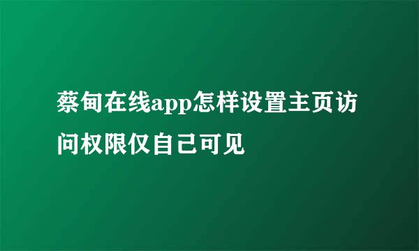 蔡甸在线app怎样设置主页访问权限仅自己可见