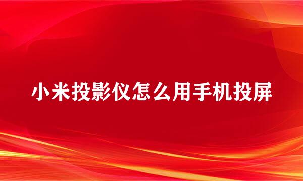 小米投影仪怎么用手机投屏