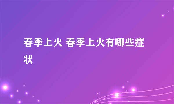 春季上火 春季上火有哪些症状