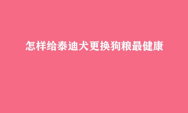 怎样给泰迪犬更换狗粮最健康