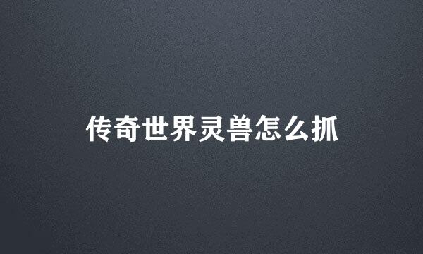 传奇世界灵兽怎么抓