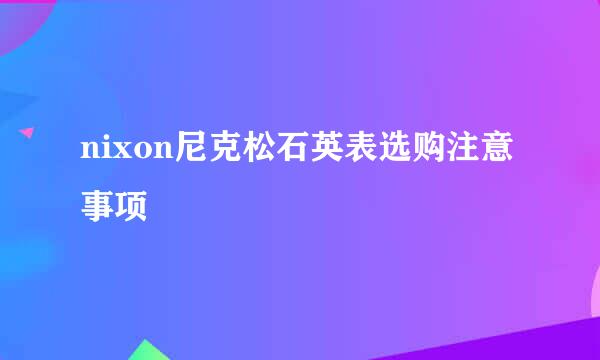 nixon尼克松石英表选购注意事项