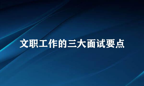 文职工作的三大面试要点