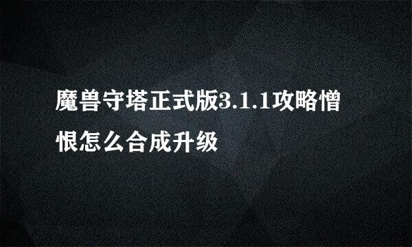 魔兽守塔正式版3.1.1攻略憎恨怎么合成升级