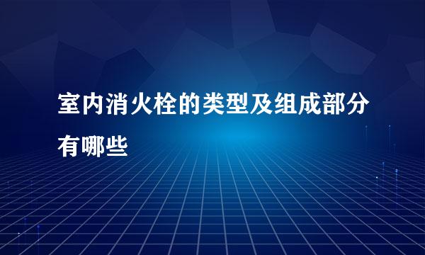 室内消火栓的类型及组成部分有哪些