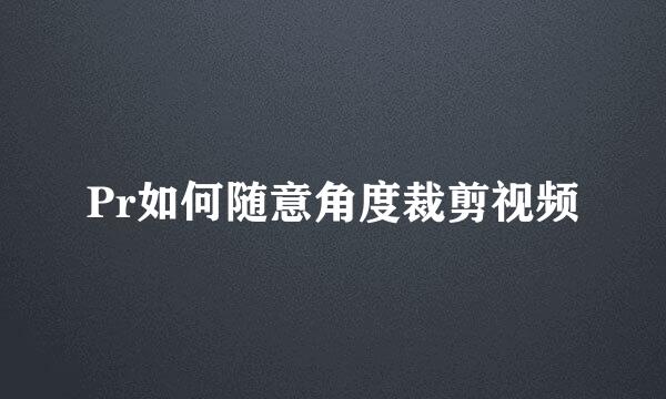 Pr如何随意角度裁剪视频
