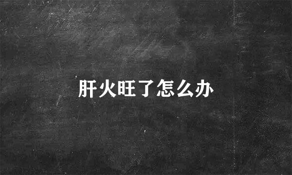 肝火旺了怎么办