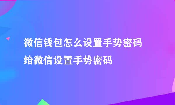 微信钱包怎么设置手势密码 给微信设置手势密码