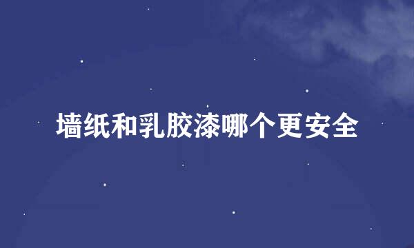 墙纸和乳胶漆哪个更安全