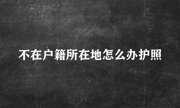 不在户籍所在地怎么办护照