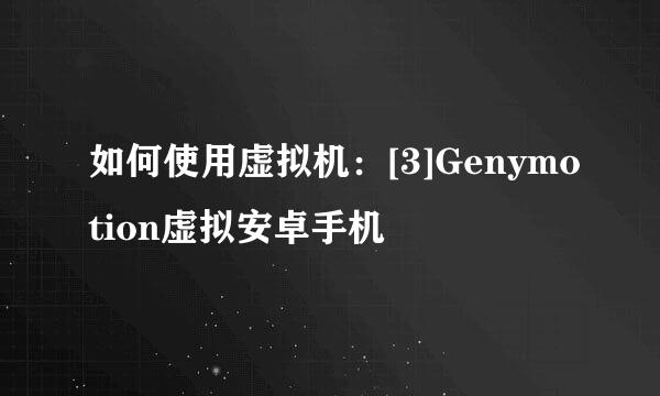 如何使用虚拟机：[3]Genymotion虚拟安卓手机