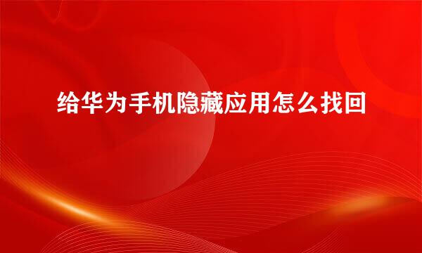 给华为手机隐藏应用怎么找回