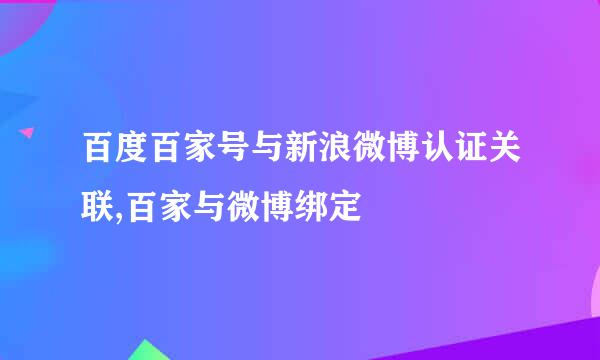 百度百家号与新浪微博认证关联,百家与微博绑定