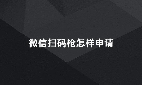 微信扫码枪怎样申请