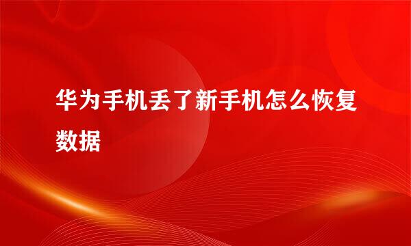 华为手机丢了新手机怎么恢复数据