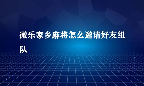 微乐家乡麻将怎么邀请好友组队