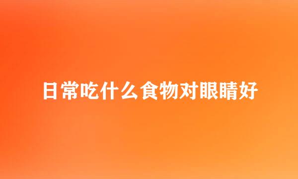 日常吃什么食物对眼睛好